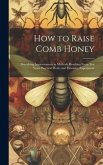 How to Raise Comb Honey: Describing Improvements in Methods Resulting From Ten Years Practical Work, and Extensive Experiment