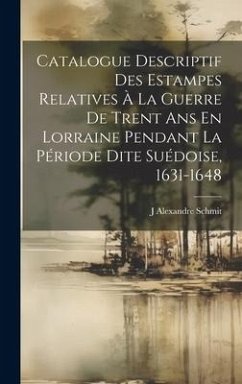 Catalogue Descriptif Des Estampes Relatives À La Guerre De Trent Ans En Lorraine Pendant La Période Dite Suédoise, 1631-1648 - Schmit, J. Alexandre