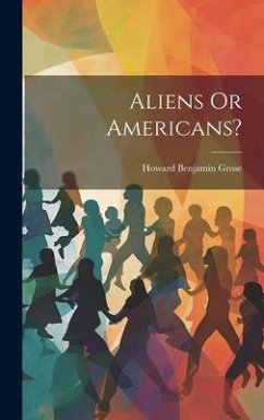 Aliens Or Americans? - Grose, Howard Benjamin