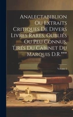 Analectabiblion Ou Extraits Critiques De Divers Livres Rares, Oubliés Ou Peu Connus, Tirés Du Cabinet Du Marquis D.R.***; Volume 2 - Anonymous