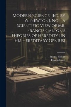 Modern 'science' [Ed. by W. Newton]. No.1. a Scientific View of Mr. Francis Galton's Theories of Heredity [In His Hereditary Genius] - Galton, Francis; Lloyd, Francis