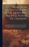 Detall De La Accion Gloriosa De Las Tropas Del Rey En El Puente De Calderon: Con Los Extractos Y Relaciones Generales Deducidos De Los Partes Que Remi