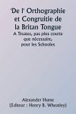 Of the Orthographie and Congruitie of the Britan Tongue A Treates, noe shorter than necessarie, for the Schooles