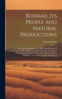 Burmah, Its People and Natural Productions: Or, Notes On the Nations, Fauna, Flora, and Minerals of Tenasserim, Pegu, and Burmah, With Systematic Cata - Mason, Francis