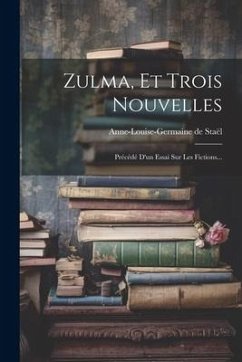 Zulma, Et Trois Nouvelles: Précédé D'un Essai Sur Les Fictions... - Staël, Anne-Louise-Germaine De