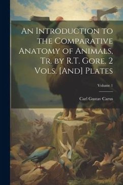 An Introduction to the Comparative Anatomy of Animals, Tr. by R.T. Gore. 2 Vols. [And] Plates; Volume 1 - Carus, Carl Gustav