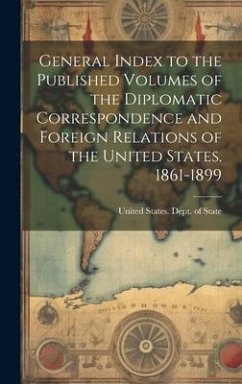 General Index to the Published Volumes of the Diplomatic Correspondence and Foreign Relations of the United States. 1861-1899