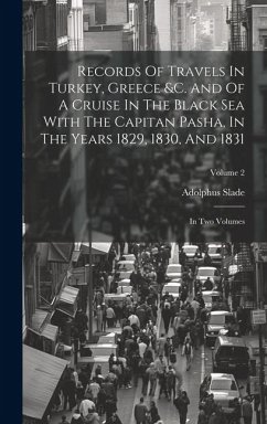 Records Of Travels In Turkey, Greece &c. And Of A Cruise In The Black Sea With The Capitan Pasha, In The Years 1829, 1830, And 1831: In Two Volumes; V - Slade, Adolphus