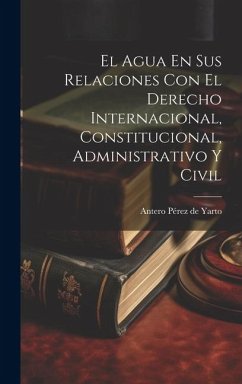 El Agua En Sus Relaciones Con El Derecho Internacional, Constitucional, Administrativo Y Civil