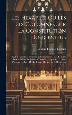 Les Hexaples Ou Les Six Colomnes Sur La Constitution Unigenitus: La I. Contient Les Propositions Condamnées, La Ii. Le Texte De Ces Mêmes Propositions - Boursier, Laurent François