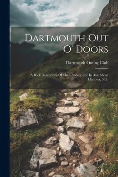 Dartmouth Out O' Doors: A Book Descriptive Of The Outdoor Life In And About Hanover, N.h. - Club, Dartmouth Outing