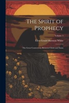 The Spirit of Prophecy: The Great Controversy Between Christ and Satan; Volume 3 - White, Ellen Gould Harmon