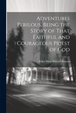 Adventures Perilous, Being the Story of That Faithful and Courageous Priest of God - Wilmot-Buxton, Ethel Mary