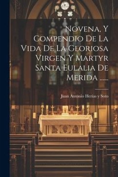 Novena, Y Compendio De La Vida De La Gloriosa Virgen Y Martyr Santa Eulalia De Merida ......
