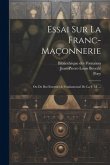 Essai Sur La Franc-maçonnerie: Ou Du But Essentiel & Fondamental De La F. M. ...