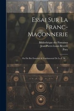 Essai Sur La Franc-maçonnerie: Ou Du But Essentiel & Fondamental De La F. M. ... - Beyerlé, Jean-Pierre-Louis; Poey