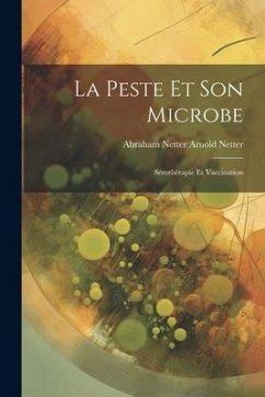 La Peste et Son Microbe: Sérothérapie et Vaccination - Netter, Abraham Netter Arnold