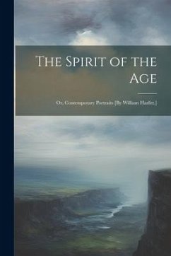 The Spirit of the Age: Or, Contemporary Portraits [By William Hazlitt.] - Anonymous