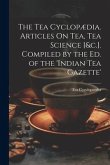 The Tea Cyclopædia. Articles On Tea, Tea Science [&c.]. Compiled by the Ed. of the 'indian Tea Gazette'