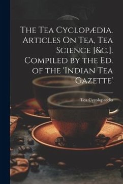 The Tea Cyclopædia. Articles On Tea, Tea Science [&c.]. Compiled by the Ed. of the 'indian Tea Gazette' - Cycolopaedia, Tea