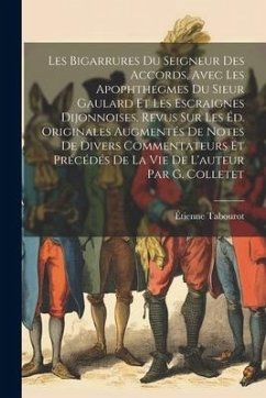 Les Bigarrures Du Seigneur Des Accords, Avec Les Apophthegmes Du Sieur Gaulard Et Les Escraignes Dijonnoises. Revus Sur Les Éd. Originales Augmentés D - Tabourot, Étienne