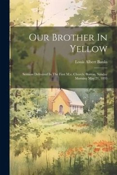 Our Brother In Yellow: Sermon Delivered In The First M.e. Church, Boston, Sunday Morning May 21, 1893 - Banks, Louis Albert