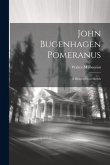 John Bugenhagen Pomeranus; a Biographical Sketch