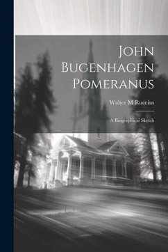 John Bugenhagen Pomeranus; a Biographical Sketch - Ruccius, Walter M.