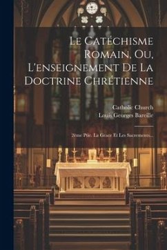 Le Catéchisme Romain, Ou, L'enseignement De La Doctrine Chrétienne - Bareille, Louis Georges; Church, Catholic