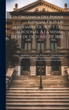 Ley Orgánica Del Poder Judicial De 15 De Septiembre De 1870 Y Ley Adicional Á La Misma De 14 De Octubre De 1882: Ampliadas Con Notas, Referencias Y Re