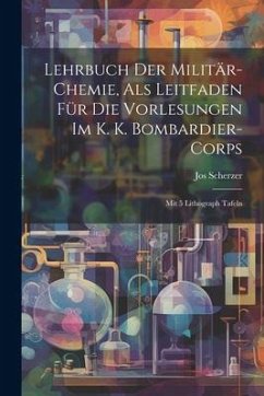 Lehrbuch Der Militär-chemie, Als Leitfaden Für Die Vorlesungen Im K. K. Bombardier-corps: Mit 5 Lithograph Tafeln - Scherzer, Jos