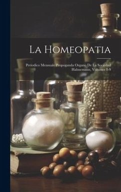 La Homeopatia: Periodico Mensuale Propoganda Organo De La Sociedad Hahnemann, Volumes 8-9 - Anonymous