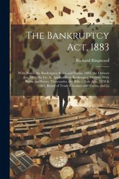 The Bankruptcy Act, 1883: With Notes, the Bankruptcy Rules and Forms, 1883, the Debtors Act, 1869, So Far As Applicable to Bankruptcy Matters, W - Ringwood, Richard