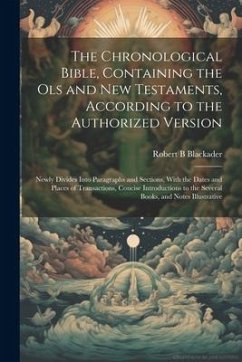 The Chronological Bible, Containing the Ols and New Testaments, According to the Authorized Version: Newly Divides Into Paragraphs and Sections, With - Blackader, Robert B.