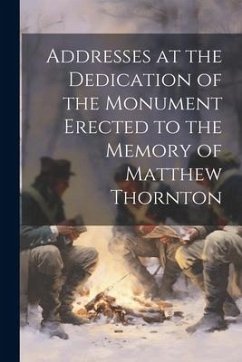 Addresses at the Dedication of the Monument Erected to the Memory of Matthew Thornton - Anonymous