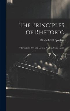 The Principles of Rhetoric: With Constructive and Critical Work in Composition - Spalding, Elizabeth Hill