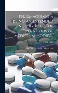 Pharmacologia Being An Extended Inquiry Into The Operations Of Medicinal Bodies...: The Therory And Aart Of Prescribing - Paris, J. A.