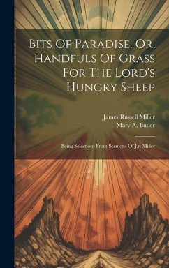 Bits Of Paradise, Or, Handfuls Of Grass For The Lord's Hungry Sheep: Being Selections From Sermons Of J.r. Miller - Miller, James Russell