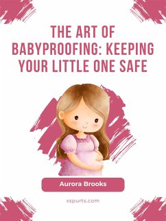 The Art of Babyproofing- Keeping Your Little One Safe (eBook, ePUB) - Brooks, Aurora