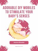 Adorable DIY Mobiles to Stimulate Your Baby's Senses (eBook, ePUB)