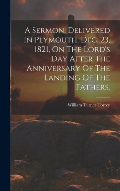 A Sermon, Delivered In Plymouth, Dec. 23, 1821, On The Lord's Day After The Anniversary Of The Landing Of The Fathers. - Torrey, William Turner