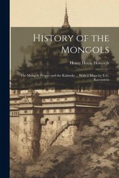 History of the Mongols: The Mongols Proper and the Kalmuks ... With 2 Maps by E.G. Ravenstein - Howorth, Henry Hoyle