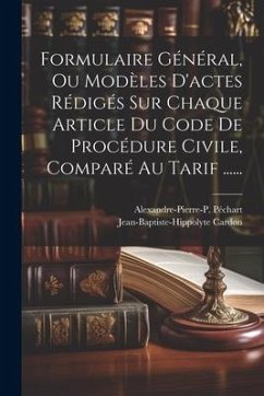 Formulaire Général, Ou Modèles D'actes Rédigés Sur Chaque Article Du Code De Procédure Civile, Comparé Au Tarif ...... - Péchart, Alexandre-Pierre-P; Cardon, Jean-Baptiste-Hippolyte