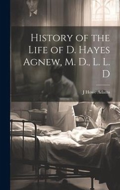 History of the Life of D. Hayes Agnew, M. D., L. L. D - Adams, J. Howe