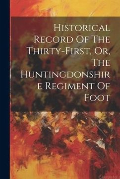 Historical Record Of The Thirty-first, Or, The Huntingdonshire Regiment Of Foot - Anonymous