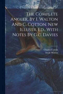 The Complete Angler, By I. Walton And C. Cotton. New Illustr. Ed., With Notes By G.c. Davies - Walton, Izaak; Cotton, Charles