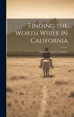 Finding the Worth While in California - Saunders, Charles Francis