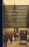 Joseph Chamberlain, Conspirator Or Statesman?: An Examination Of The Evidence As To His Complicity In The Jameson Conspiracy, Together With The Newly