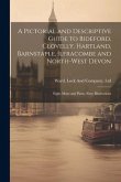 A Pictorial and Descriptive Guide to Bideford, Clovelly, Hartland, Barnstaple, Ilfracombe and North-West Devon: Eight Maps and Plans, Sixty Illustrati