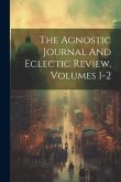 The Agnostic Journal And Eclectic Review, Volumes 1-2